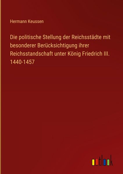 Produktbild: Die politische Stellung der Reichsst&auml;dte mit besonderer Ber&uuml;cksichtigung ihrer Reichsstandschaft unter K&ouml;nig Friedrich III. 1440-1457