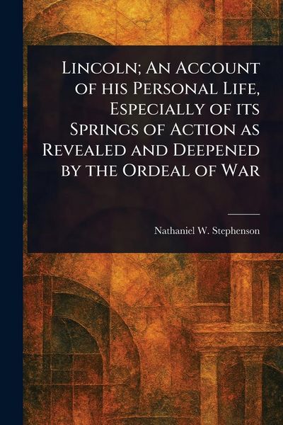 Produktbild: Lincoln; An Account of His Personal Life, Especially of Its Springs of Action as Revealed and Deepened by the Ordeal of War