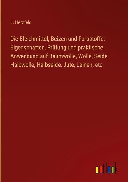 Produktbild: Die Bleichmittel, Beizen und Farbstoffe: Eigenschaften, Pr&uuml;fung und praktische Anwendung auf Baumwolle, Wolle, Seide, Halbwolle, Halbseide, Jute, Lein