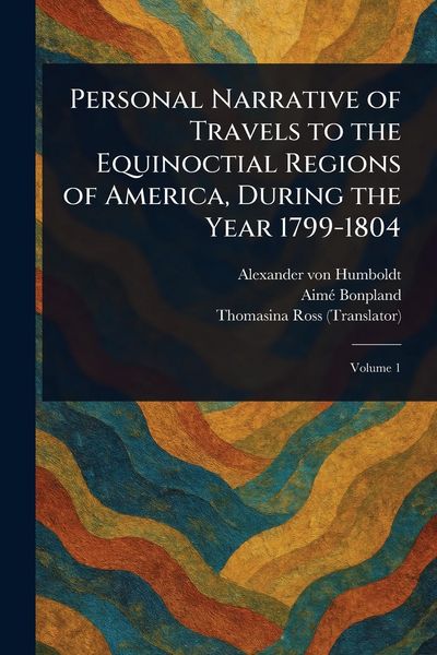 Produktbild: Personal Narrative of Travels to the Equinoctial Regions of America, During the Year 1799-1804