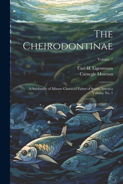 Produktbild: The Cheirodontinae: A Subfamily of Minute Characid Fishes of South America Volume no. 1; Volume 7
