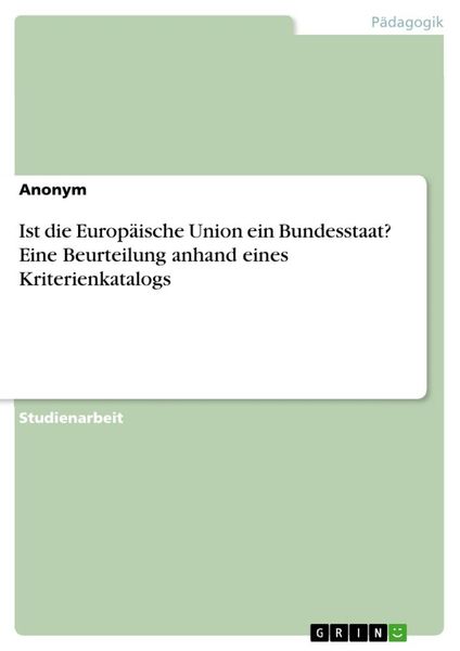 Ist die Europäische Union ein Bundesstaat? Eine Beurteilung anhand eines Kriterienkatalogs, Taschenbuch von , GRIN, 9783668593633