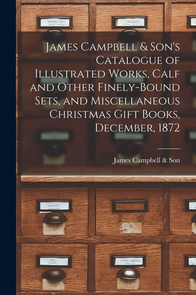 Produktbild: James Campbell & Son's Catalogue of Illustrated Works, Calf and Other Finely-bound Sets, and Miscellaneous Christmas Gift Books, December, 1872 [micro
