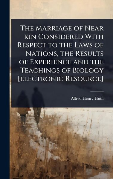 Produktbild: The Marriage of Near kin Considered With Respect to the Laws of Nations, the Results of Experience and the Teachings of Biology [electronic Resource]