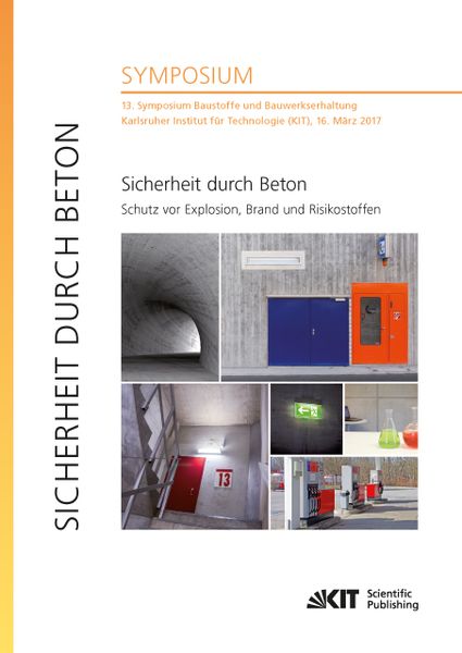 Produktbild: Sicherheit durch Beton : Schutz vor Explosion, Brand und Risikostoffen : 13. Symposium Baustoffe und Bauwerkserhaltung, Karlsruher Institut f&uuml;r Techno