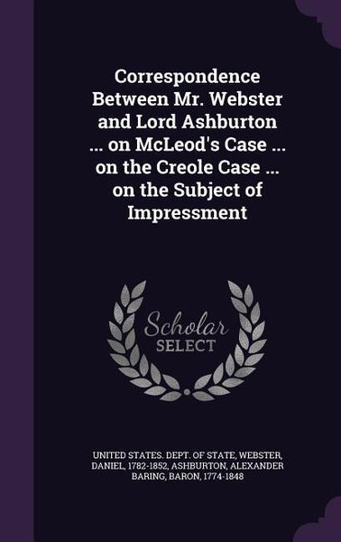 Produktbild: Correspondence Between Mr. Webster and Lord Ashburton ... on McLeod's Case ... on the Creole Case ... on the Subject of Impressment