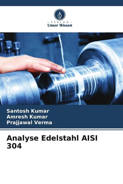 Analyse Edelstahl AISI 304, Taschenbuch von Santosh Kumar , Amresh Kumar , Prajjawal Verma, Verlag Unser Wissen, 9786204858135