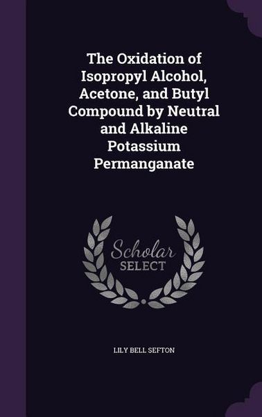 Produktbild: The Oxidation of Isopropyl Alcohol, Acetone, and Butyl Compound by Neutral and Alkaline Potassium Permanganate