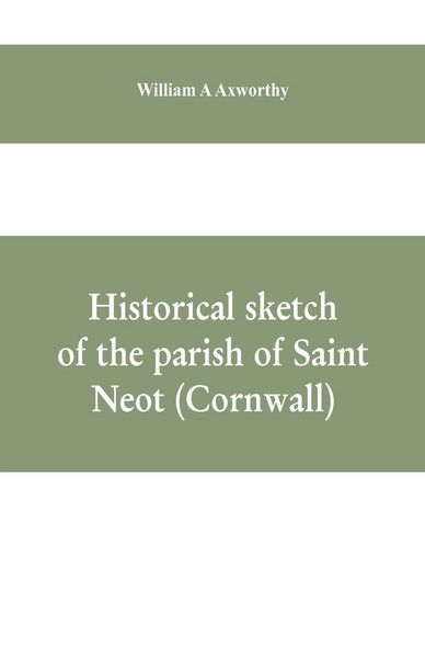 Produktbild: Historical sketch of the parish of Saint Neot (Cornwall). Including the life of Saint Neot, together with a description of the Parish church and its windows, and the Ballad of Tregeagle