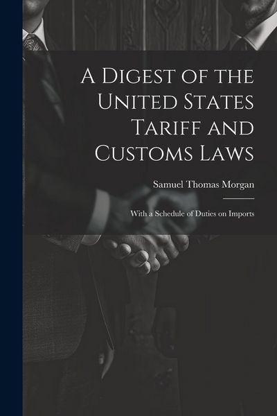 Produktbild: A Digest of the United States Tariff and Customs Laws: With a Schedule of Duties on Imports