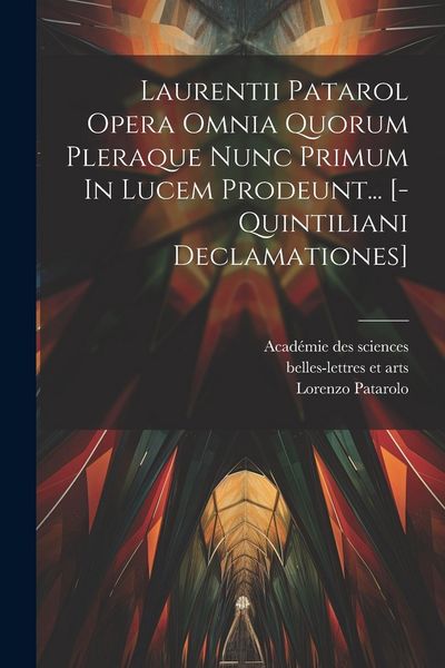 Produktbild: Laurentii Patarol Opera Omnia Quorum Pleraque Nunc Primum In Lucem Prodeunt... [-quintiliani Declamationes]