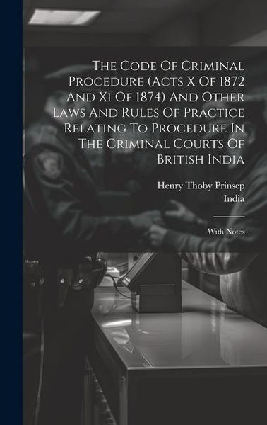 Produktbild: The Code Of Criminal Procedure (acts X Of 1872 And Xi Of 1874) And Other Laws And Rules Of Practice Relating To Procedure In The Criminal Courts Of Br