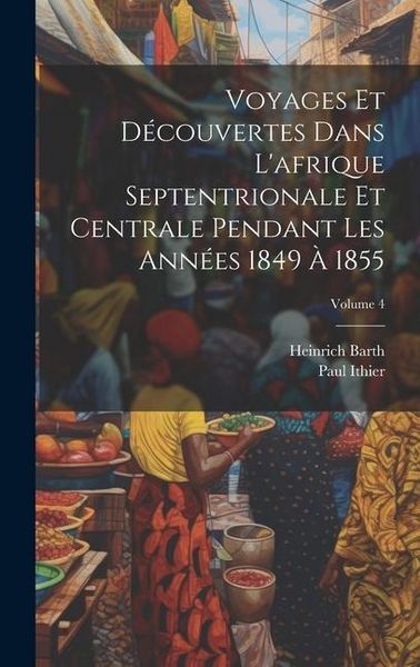 Produktbild: Voyages Et D&eacute;couvertes Dans L'afrique Septentrionale Et Centrale Pendant Les Ann&eacute;es 1849 &Agrave; 1855; Volume 4