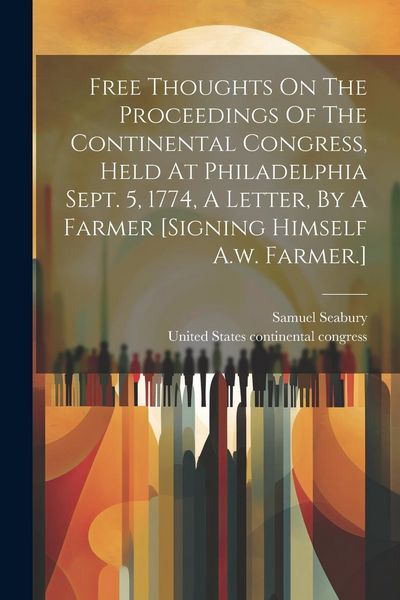 Produktbild: Free Thoughts On The Proceedings Of The Continental Congress, Held At Philadelphia Sept. 5, 1774, A Letter, By A Farmer [signing Himself A.w. Farmer.]