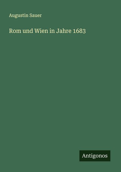 Rom und Wien in Jahre 1683, Taschenbuch von Augustin Sauer, Antigonos Verlag, 9783388888996