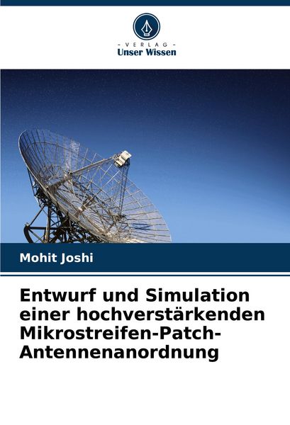 Entwurf und Simulation einer hochverstärkenden Mikrostreifen-Patch-Antennenanordnung, Taschenbuch von Mohit Joshi, Verlag Unser Wissen, 9786206839910