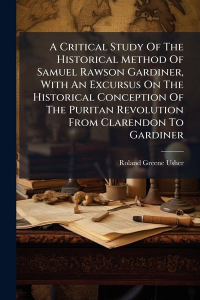 Produktbild: A Critical Study Of The Historical Method Of Samuel Rawson Gardiner, With An Excursus On The Historical Conception Of The Puritan Revolution From Clar