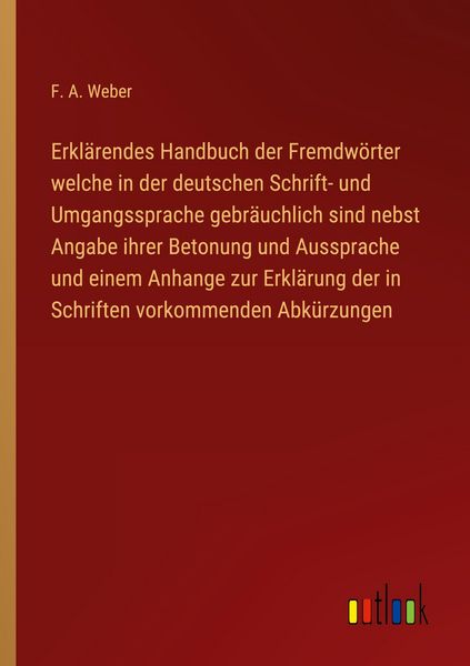 Produktbild: Erkl&auml;rendes Handbuch der Fremdw&ouml;rter welche in der deutschen Schrift- und Umgangssprache gebr&auml;uchlich sind nebst Angabe ihrer Betonung und Aussprache und einem Anhange zur Erkl&auml;rung der in Schriften vorkommenden Abk&uuml;rzungen