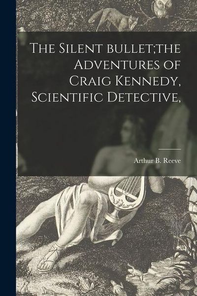 Produktbild: The Silent Bullet;the Adventures of Craig Kennedy, Scientific Detective,