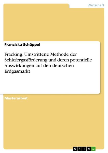Produktbild: Fracking. Umstrittene Methode der Schiefergasf&ouml;rderung und deren potentielle Auswirkungen auf den deutschen Erdgasmarkt