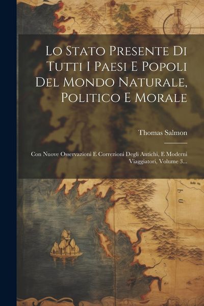 Produktbild: Lo Stato Presente Di Tutti I Paesi E Popoli Del Mondo Naturale, Politico E Morale: Con Nuove Osservazioni E Correzioni Degli Antichi, E Moderni Viaggi