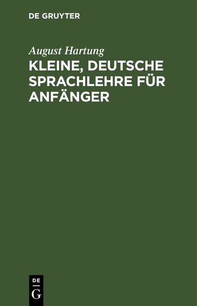 Kleine, deutsche Sprachlehre für Anfänger, Gebundene Ausgabe von August Hartung, De Gruyter, 9783112629932