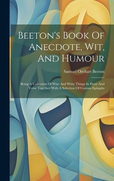 Produktbild: Beeton's Book Of Anecdote, Wit, And Humour: Being A Collection Of Wise And Witty Things In Prose And Verse Together With A Selection Of Curious Epitap