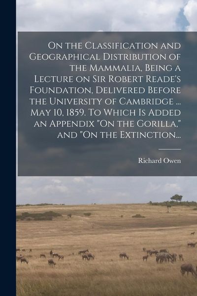 Produktbild: On the Classification and Geographical Distribution of the Mammalia, Being a Lecture on Sir Robert Reade's Foundation, Delivered Before the University