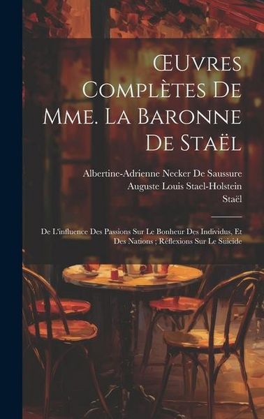 Produktbild: OEuvres Compl&egrave;tes De Mme. La Baronne De Sta&euml;l: De L'influence Des Passions Sur Le Bonheur Des Individus, Et Des Nations; R&eacute;flexions Sur Le Suicide