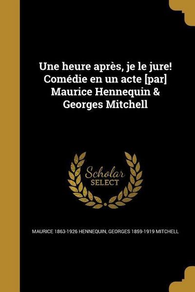 Produktbild: Une heure apr&egrave;s, je le jure! Com&eacute;die en un acte [par] Maurice Hennequin & Georges Mitchell