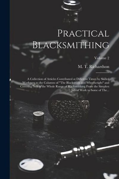 Produktbild: Practical Blacksmithing: A Collection of Articles Contributed at Different Times by Skilled Workmen to the Columns of "The Blacksmith and Wheel