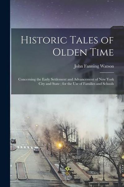 Produktbild: Historic Tales of Olden Time: Concerning the Early Settlement and Advancement of New York City and State; for the Use of Families and Schools