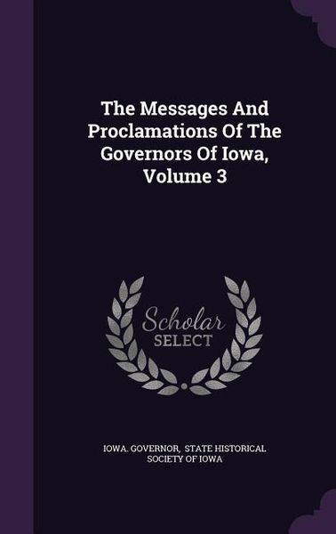 Produktbild: The Messages And Proclamations Of The Governors Of Iowa, Volume 3