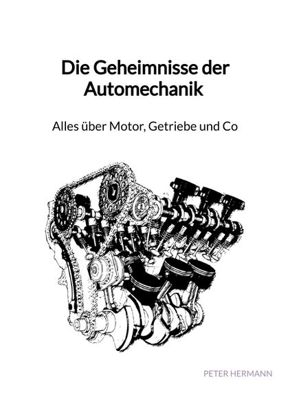 Die Geheimnisse der Automechanik - Alles über Motor, Getriebe und Co