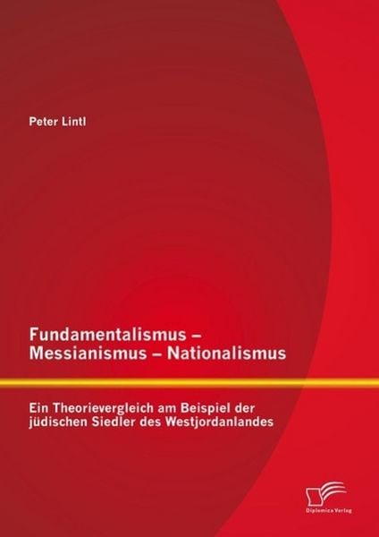 Produktbild: Fundamentalismus - Messianismus - Nationalismus: Ein Theorievergleich am Beispiel der j&uuml;dischen Siedler des Westjordanlandes