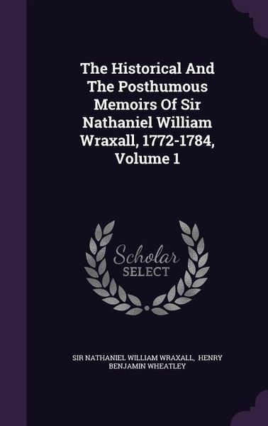 Produktbild: The Historical And The Posthumous Memoirs Of Sir Nathaniel William Wraxall, 1772-1784, Volume 1