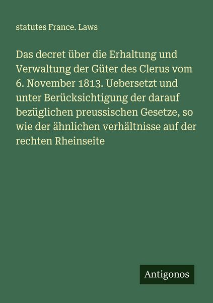 Produktbild: Das decret &uuml;ber die Erhaltung und Verwaltung der G&uuml;ter des Clerus vom 6. November 1813. Uebersetzt und unter Ber&uuml;cksichtigung der darauf bez&uuml;glichen p
