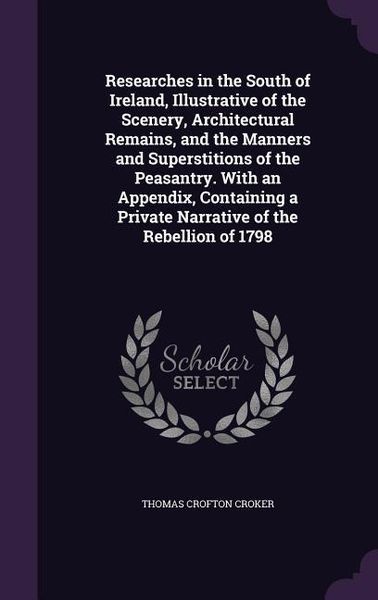 Produktbild: Researches in the South of Ireland, Illustrative of the Scenery, Architectural Remains, and the Manners and Superstitions of the Peasantry. With an Ap