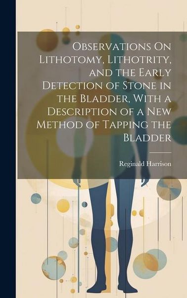 Produktbild: Observations On Lithotomy, Lithotrity, and the Early Detection of Stone in the Bladder, With a Description of a New Method of Tapping the Bladder