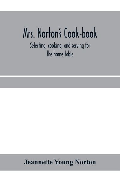 Produktbild: Mrs. Norton's cook-book; selecting, cooking, and serving for the home table