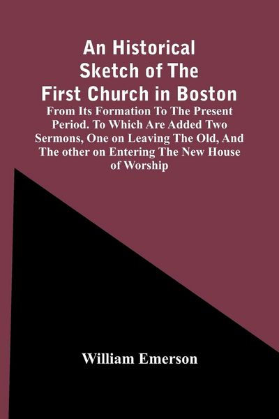 Produktbild: An Historical Sketch Of The First Church In Boston, From Its Formation To The Present Period. To Which Are Added Two Sermons, One On Leaving The Old,