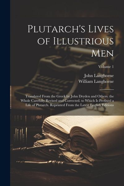Produktbild: Plutarch's Lives of Illustrious Men: Translated From the Greek by John Dryden and Others. the Whole Carefully Revised and Corrected. to Which Is Prefi