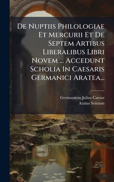 Produktbild: De Nuptiis Philologiae Et Mercurii Et De Septem Artibus Liberalibus Libri Novem ... Accedunt Scholia In Caesaris Germanici Aratea...