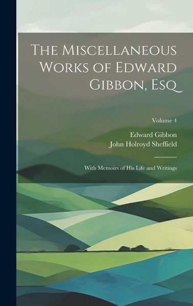 Produktbild: The Miscellaneous Works of Edward Gibbon, Esq: With Memoirs of His Life and Writings; Volume 4