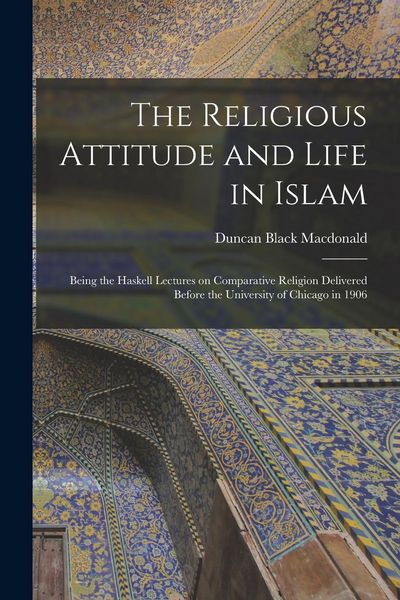 Produktbild: The Religious Attitude and Life in Islam; Being the Haskell Lectures on Comparative Religion Delivered Before the University of Chicago in 1906