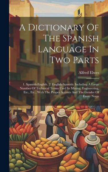 Produktbild: A Dictionary Of The Spanish Language In Two Parts: 1. Spanish-english. 2. English-spanish: Including A Large Number Of Technical Terms Used In Mining,