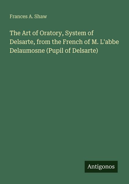 Produktbild: The Art of Oratory, System of Delsarte, from the French of M. L'abbe Delaumosne (Pupil of Delsarte)