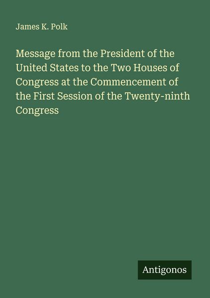 Produktbild: Message from the President of the United States to the Two Houses of Congress at the Commencement of the First Session of the Twenty-ninth Congress