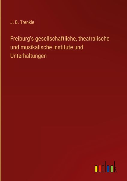 Produktbild: Freiburg's gesellschaftliche, theatralische und musikalische Institute und Unterhaltungen