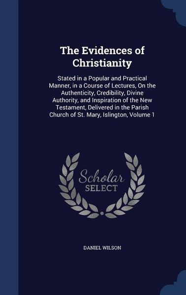 Produktbild: The Evidences of Christianity: Stated in a Popular and Practical Manner, in a Course of Lectures, On the Authenticity, Credibility, Divine Authority,